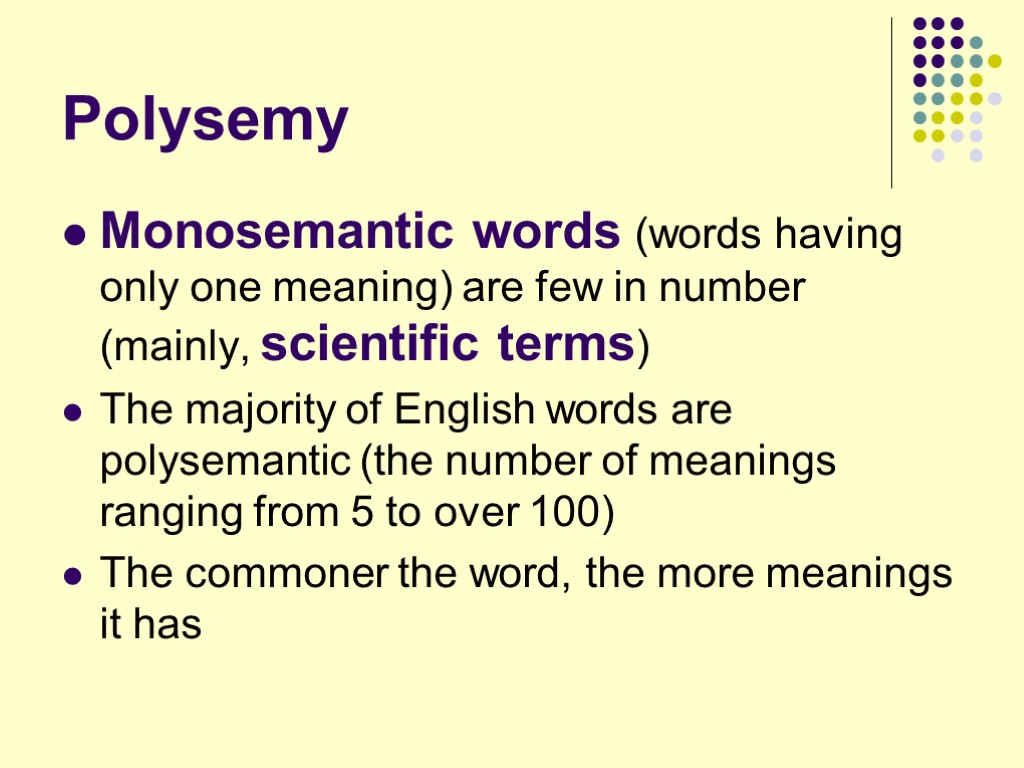 Polysemy Monosemantic words (words having only one meaning) are few in number (mainly, scientific